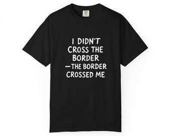I Didn't Cross the Border The Border Crossed Me T-shirt | Migrant Rights Tee