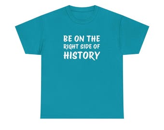 Be On The Right Side Of History T-Shirt - Liberal Tee - ANTIFA Shirt