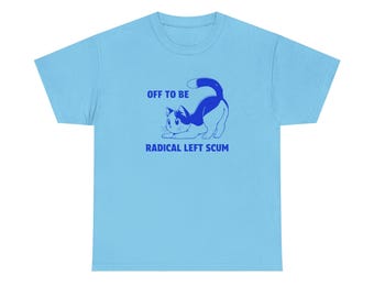 Off To Be Radical Left Scum T-Shirt | Leftist Tee | Gifts For Democrats | Anti-Trump Gear