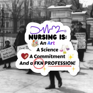 May include: A sticker with the text "NURSING IS: An Art, A Science, A Commitment, And a FKN PROFESSION!" in black and white, with a purple stethoscope and heart design. The background is a black and white photo of people marching with signs.