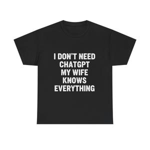 May include: Black t-shirt with white text that reads "I DON'T NEED CHATGPT MY WIFE KNOWS EVERYTHING." The shirt is a crew neck style and appears to be made of a soft material.
