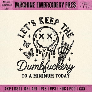 May include: Machine embroidery file design with the text "LET'S KEEP THE Dumbfuckery TO A MINIMUM TODAY". The design includes a melting face, butterflies, and a skeleton hand. Available in 4 sizes: 4", 5", 6", and 7".