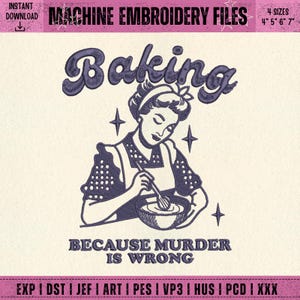 May include: An embroidery file design featuring a vintage-style illustration of a woman baking. The text reads "Baking because murder is wrong." Includes various file formats and sizes: 4", 5", 6", and 7".