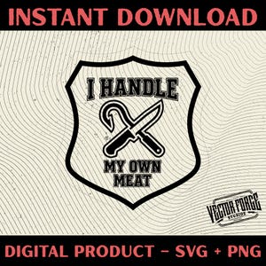May include: A black and white shield design with the text "I HANDLE MY OWN MEAT". The design includes a meat hook and a knife, and the words "INSTANT DOWNLOAD" and "DIGITAL PRODUCT - SVG + PNG" are also present.