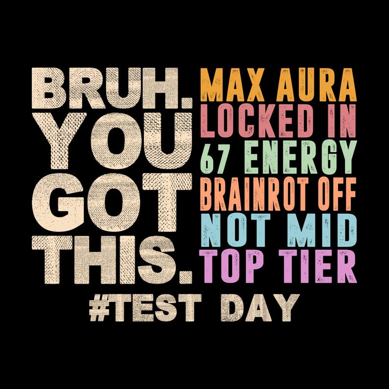 May include: Black background with text in various colors. The text reads "BRUH. YOU GOT THIS." and "MAX AURA LOCKED IN 67 ENERGY BRAINROT OFF NOT MID TOP TIER #TEST DAY."