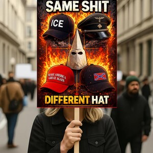 Pode incluir: Uma placa de protesto com as palavras "SAME SHIT DIFFERENT HAT" acima de imagens de um boné de beisebol preto com "ICE", um chapéu nazista, um capuz da KKK, um boné vermelho "Make America Great Again" e um boné com a bandeira confederada.