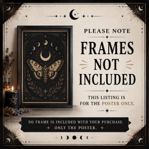 May include: A framed poster featuring a moth and moon phases in gold on a black background. Text reads: PLEASE NOTE FRAMES NOT INCLUDED THIS LISTING IS FOR THE POSTER ONLY. NO FRAME IS INCLUDED WITH YOUR PURCHASE. ONLY THE POSTER.