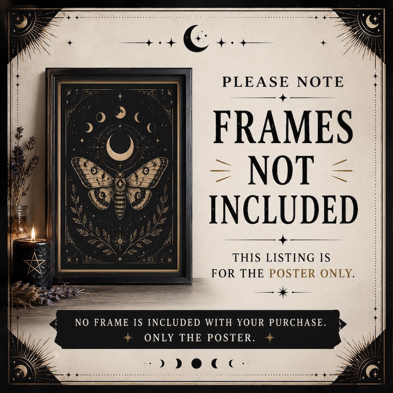 May include: A framed poster featuring a moth and moon phases in gold on a black background. Text reads: PLEASE NOTE FRAMES NOT INCLUDED THIS LISTING IS FOR THE POSTER ONLY. NO FRAME IS INCLUDED WITH YOUR PURCHASE. ONLY THE POSTER.