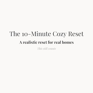 Könnte beinhalten: Text auf cremefarbenem Hintergrund: "The 10-Minute Cozy Reset" in einer Serifenschrift. Darunter, in kleinerer Schrift, steht "A realistic reset for real homes." Unten steht "This still counts."