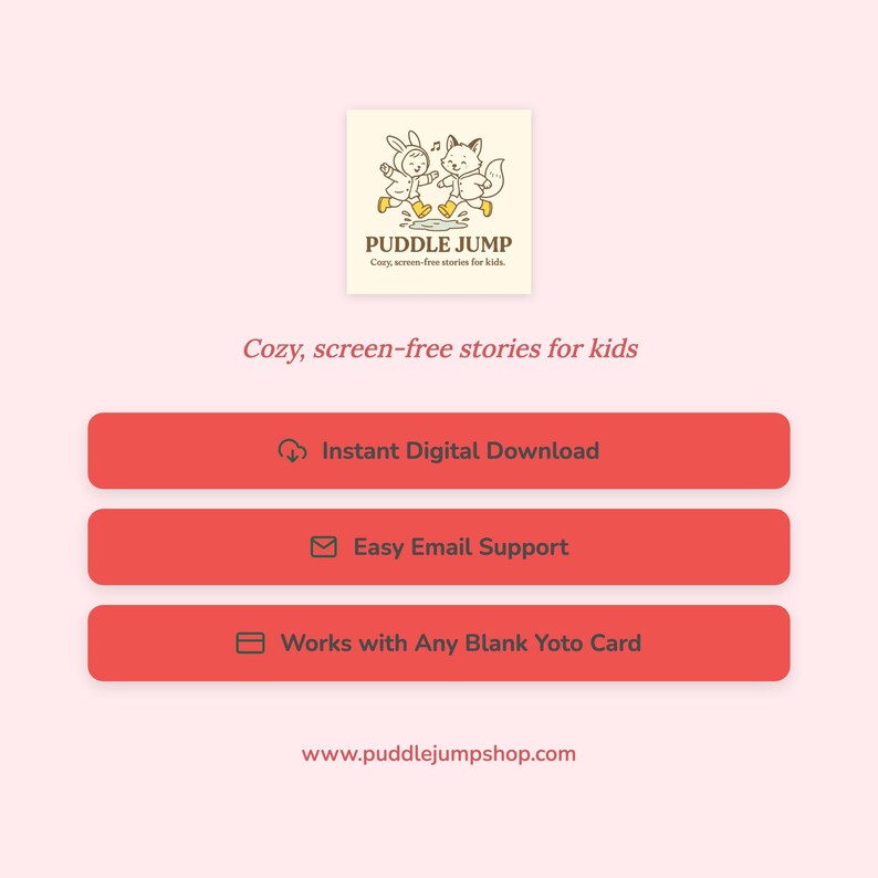 May include: A light pink graphic with the Puddle Jump logo, featuring a rabbit and fox. Below, three red rectangular buttons offer "Instant Digital Download," "Easy Email Support," and "Works with Any Blank Yoto Card." The text "Cozy, screen-free stories for kids" is also present.
