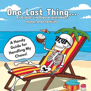 May include: A book cover titled "One Last Thing..." with a skeleton relaxing on a beach chair, wearing sunglasses and holding a coconut drink. The cover also includes the text "An End-Of-Life Planner with Heart, Humor, and Checklists" and "A Handy Guide for Handling My Chaos!"