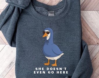 Funny Goose Sweatshirt, She Doesn’t Even Go Here Meme T-Shirt, Cute Goose Shirt, Funny Animal Gift for Her, Animal Meme Shirt