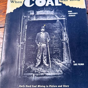 May include: A vintage magazine cover titled "When COAL was King" in white and yellow. The cover shows a black and white photo of a miner in a coal mine entrance. Text includes "Early Hard Coal Mining in Picture and Story" and "Mining Pennsylvania's Anthracite."