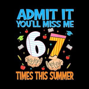 May include: A black graphic with the text "ADMIT IT YOU'LL MISS ME 6 7 TIMES THIS SUMMER" in blue and orange. The numbers 6 and 7 are designed as a notebook page and a pencil. The image includes school-themed illustrations.