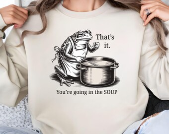 That’s It You’re Going in the Soup Sweatshirt, Funny Frog Meme Hoodie, Weirdcore Trending Sweater, Cozy Gift for Frog Lovers.