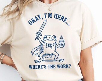 Okay I’m Here Where’s The Work Shirt, Comfort Colors Funny Frog Coffee TShirt, Sarcastic Frog Meme Tee, Humor Employee Gift.