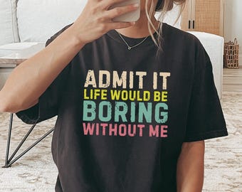 Camiseta "Admítelo, la vida sería aburrida sin mí", camiseta con frase divertida, camiseta de confianza, camiseta gráfica motivacional, camiseta informal con mensaje