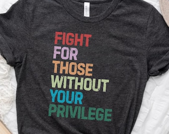Social Justice Shirt:  Fight For Those Without Your Privilege Shirt, Social Justice T Shirt, Equality Protest Tee, Human Rights Graphic Tee