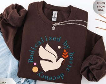 Radicalized by Basic Decency Sweatshirt • Peace Dove Crewneck • Feminist Social Justice Shirt • Positive Activism Gift