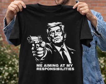 Me Aiming At My Responsibilities T-Shirt | Donald J Trump meme shirt | Anti trump graphic tee | Sarcastic Streetwear for Peace lovers