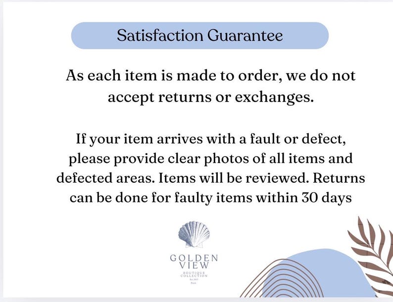 May include: A white informational card with a light blue header reading Satisfaction Guarantee. The text states that items are made to order, returns are not accepted, and faulty items can be reviewed within 30 days. A shell logo and Golden View text appear at the bottom.