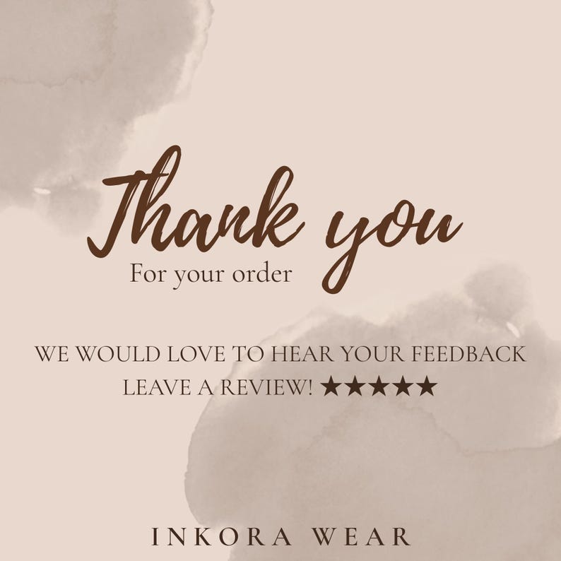 May include: A beige card with dark brown text that reads Thank you For your order WE WOULD LOVE TO HEAR YOUR FEEDBACK LEAVE A REVIEW! followed by five stars and the brand name INKORA WEAR at the bottom, set against a soft watercolor background.
