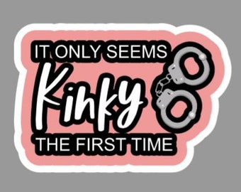 It Only Seems Kinky the First Time Vinyl Sticker Decal for Laptops, Water Bottles, Walls, Tablets, Indoor use