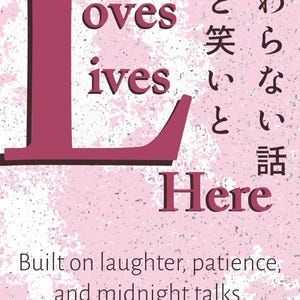 Puede incluir: Póster rosa y blanco con palabras en borgoña. Las palabras "Loves Lives Here" son prominentes, junto con caracteres japoneses y la frase "Built on laughter, patience, and midnight talks."