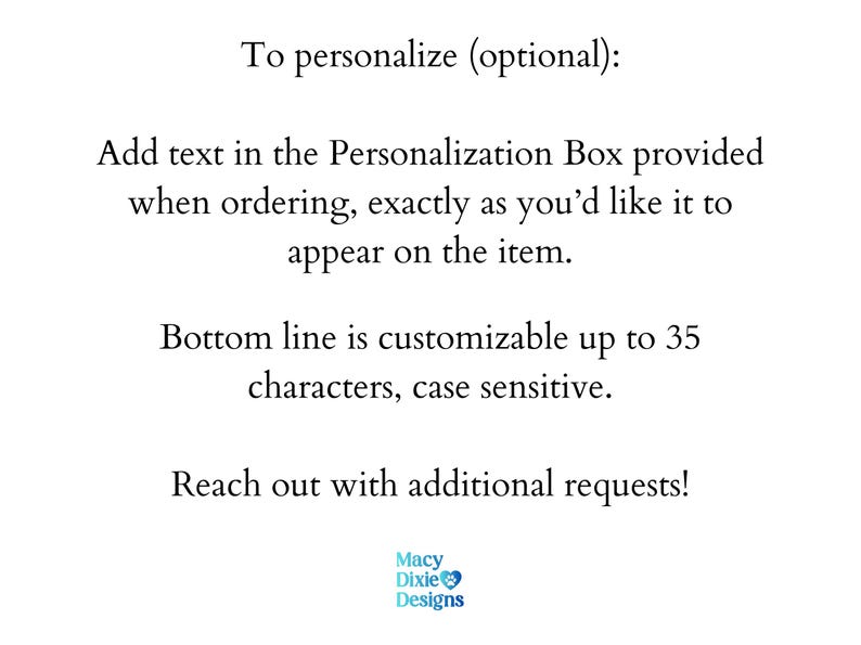 May include: White background with text: "To personalize (optional): Add text in the Personalization Box provided when ordering, exactly as you'd like it to appear on the item. Bottom line is customizable up to 35 characters, case sensitive."