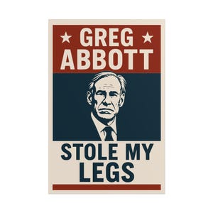 Puede incluir: Un póster rectangular con un retrato de un hombre con traje, con el texto "GREG ABBOTT" arriba y "STOLE MY LEGS" abajo. La sección superior es roja con texto y estrellas blancas, el medio es azul marino y la parte inferior es beige.
