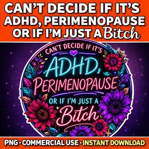 May include: A digital design with the text "CAN'T DECIDE IF IT'S ADHD, PERIMENOPAUSE OR IF I'M JUST A Bitch". The design features a floral wreath with vibrant pink, purple, and teal colors. The words "PNG • COMMERCIAL USE • INSTANT DOWNLOAD" are at the bottom.