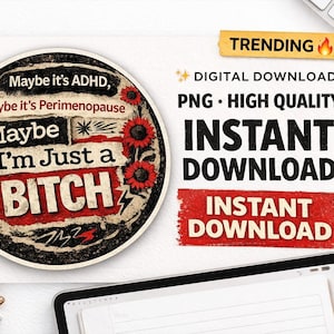 May include: A digital download graphic with the text "Maybe I'm Just a Bitch." The design includes a circular graphic with sunflowers and the words "Maybe it's ADHD, Maybe it's Perimenopause."