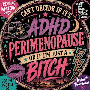 Puede incluir: Un gráfico circular con el texto "Can't decide if it's ADHD Perimenopause or if I'm just a Bitch." El diseño incluye un sombrero de vaquero, labios, un rayo y un paisaje desértico. El texto también dice "Trending Western PNG!" y "Instant Download!"