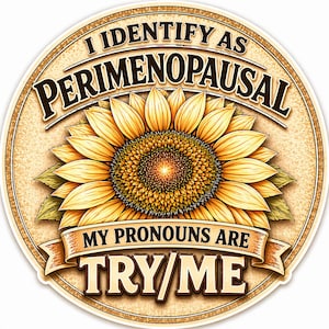 May include: A round sticker with a sunflower design and the text "I IDENTIFY AS PERIMENOPAUSAL" in a brown font. Below the sunflower, a banner reads "MY PRONOUNS ARE TRY/ME". The sticker has a light brown background.