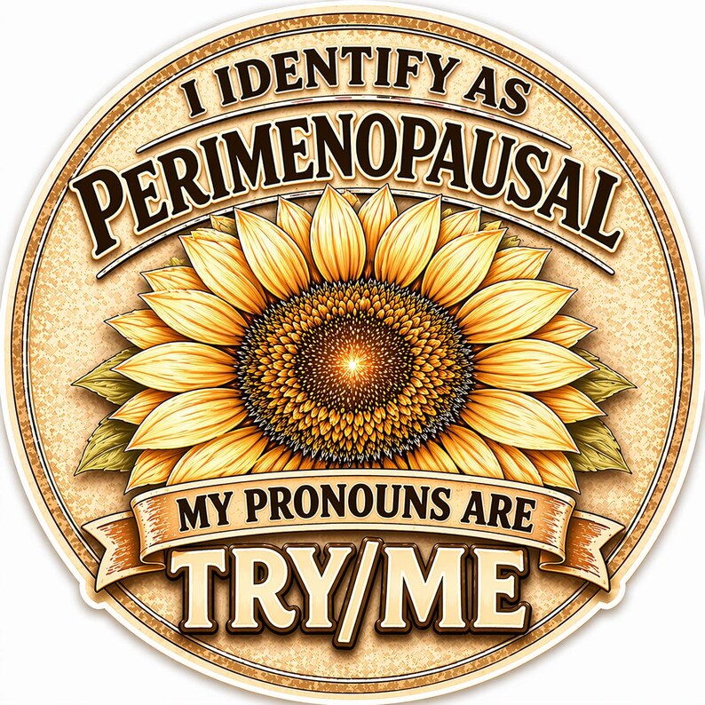 May include: A round sticker with a sunflower design and the text "I IDENTIFY AS PERIMENOPAUSAL" in a brown font. Below the sunflower, a banner reads "MY PRONOUNS ARE TRY/ME". The sticker has a light brown background.