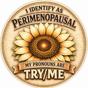 May include: A round, tan-colored graphic with a sunflower in the center. The text "I IDENTIFY AS PERIMENOPAUSAL" arches across the top. Below the flower, a banner reads "MY PRONOUNS ARE TRY/ME."