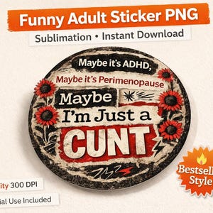 May include: A round sticker with the text "Maybe I'm Just a CUNT" in bold, distressed font. The design includes red sunflowers and the phrases "Maybe it's ADHD, Maybe it's Perimenopause." The sticker is labeled "Funny Adult Sticker PNG."