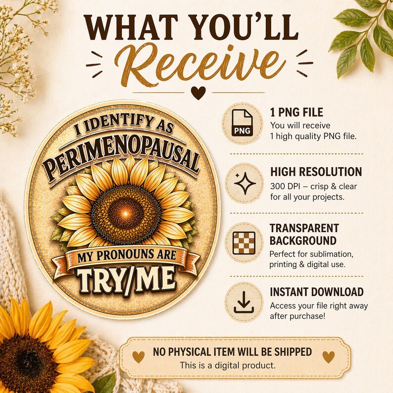 May include: Digital design featuring a sunflower with the text "I Identify as Perimenopausal" and "My Pronouns Are Try/Me." The design includes information about the PNG file, high resolution, transparent background, and instant download. The product is a digital item.