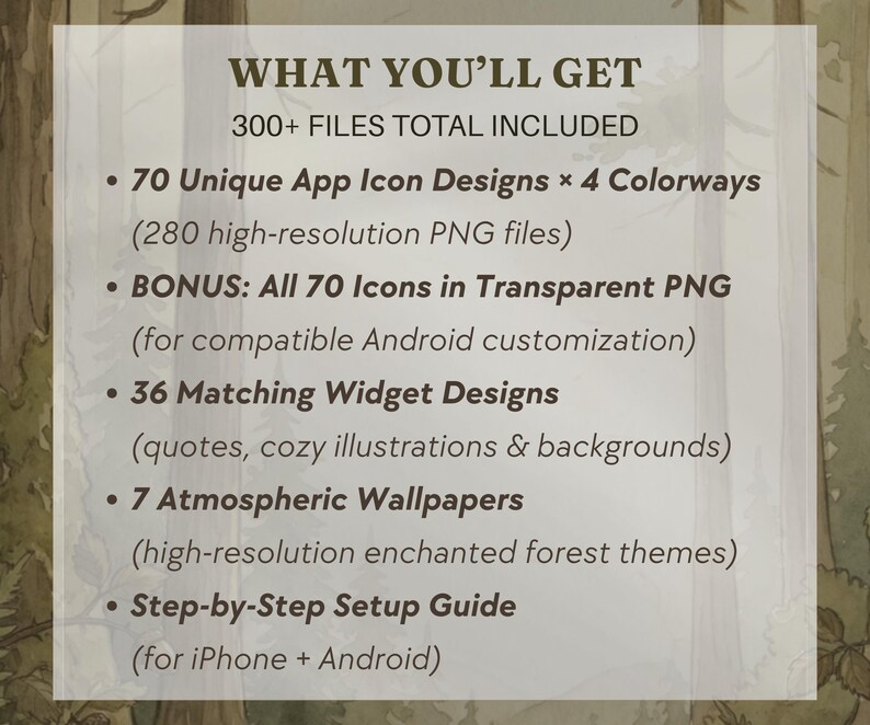May include: A digital product listing titled WHAT YOU'LL GET, featuring 300+ files including 70 app icon designs in 4 colorways, 70 transparent PNG icons, 36 matching widget designs with illustrations, 7 forest-themed wallpapers, and a setup guide.