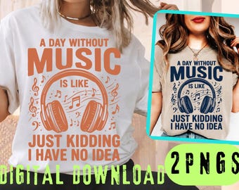 Funny Music Lover PNG SVG, A Day Without Music Is Like Just Kidding I Have No Idea, Funny Musician Shirt Design, Music Gift, Band Lover PNG