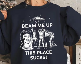 Beam Me Up This Place Sucks Sweatshirt, Funny Quote Movie Shirt, Sci-fi Alien Shirt, Space Humor Tee, Trendy Shirt