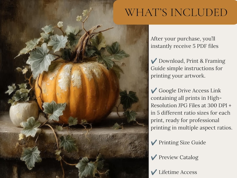 May include: A digital art print featuring a large orange pumpkin with green leaves on a stone ledge. The text reads: WHAT'S INCLUDED, After your purchase, you'll instantly receive 5 PDF files, Download, Print & Framing Guide, Google Drive Access Link, Printing Size Guide, Preview Catalog, Lifetime Access.