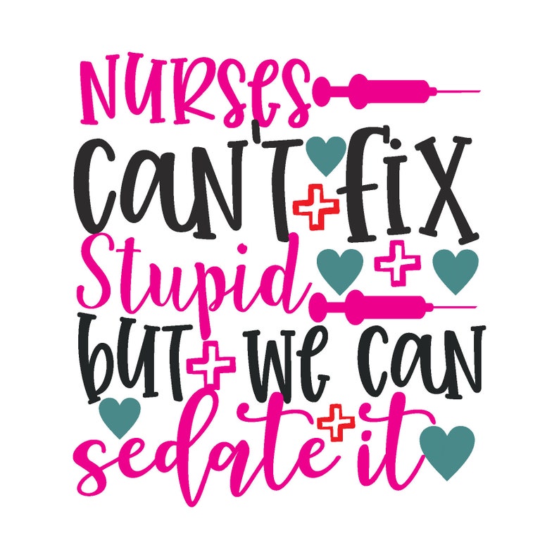 nurses cant fix stupid but we can sedate it