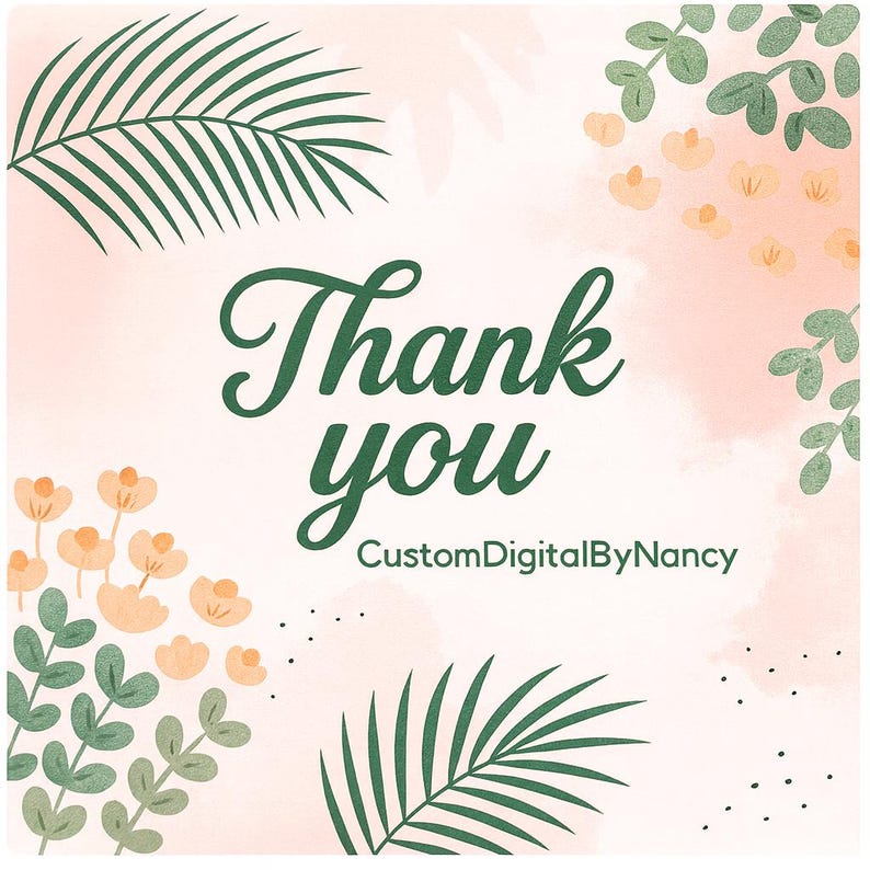 May include: A square digital graphic featuring a soft peach watercolor background with dark green palm leaves and small orange flowers. The text Thank you is written in a dark green script font, followed by the text CustomDigitalByNancy below it.