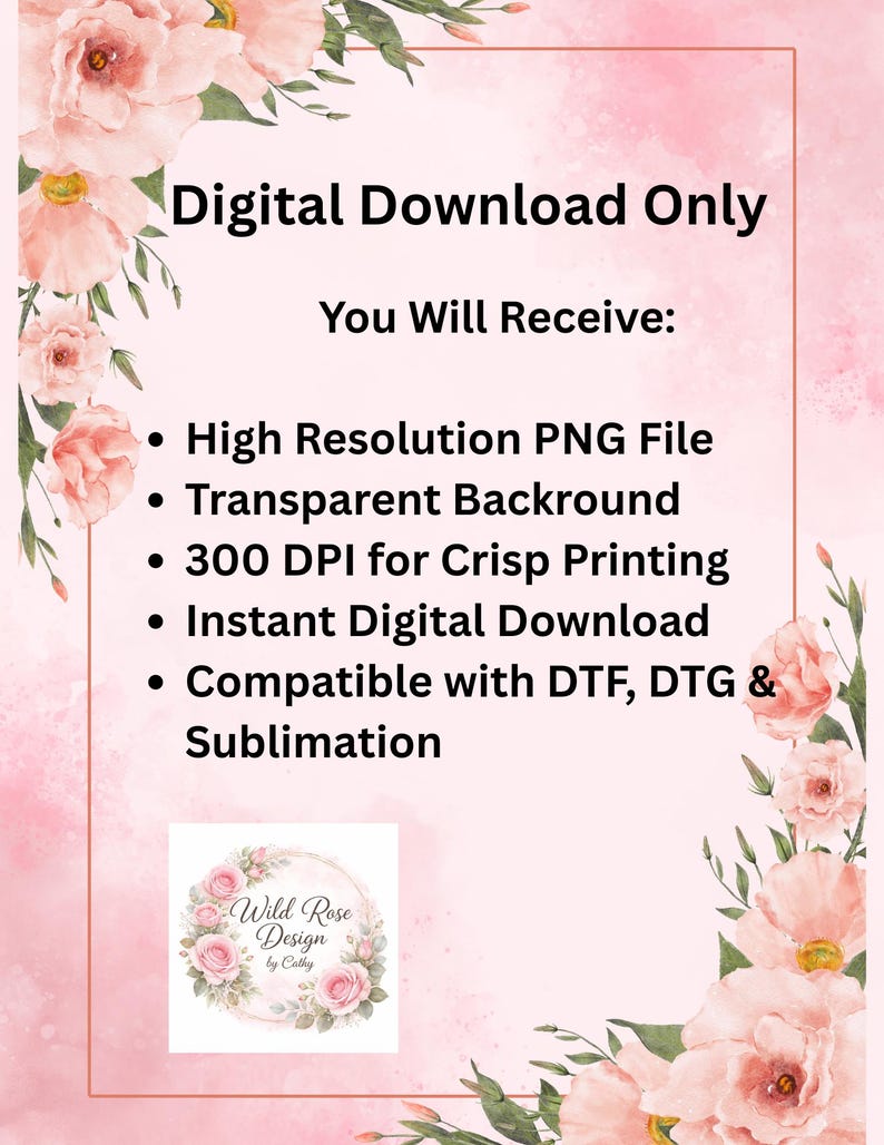 May include: A digital download information graphic featuring pink floral illustrations in the corners. Text includes: Digital Download Only, You Will Receive: High Resolution PNG File, Transparent Background, 300 DPI, Instant Digital Download, and Wild Rose Design by Cathy.