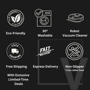 May include: Black graphic with white text and icons. The text includes "Eco-Friendly", "30&deg; Washable", "Robot Vacuum Cleaner", "Free Shipping", "Express Delivery", "Non-Slipper", and "With Exclusive Limited-Time Deals".