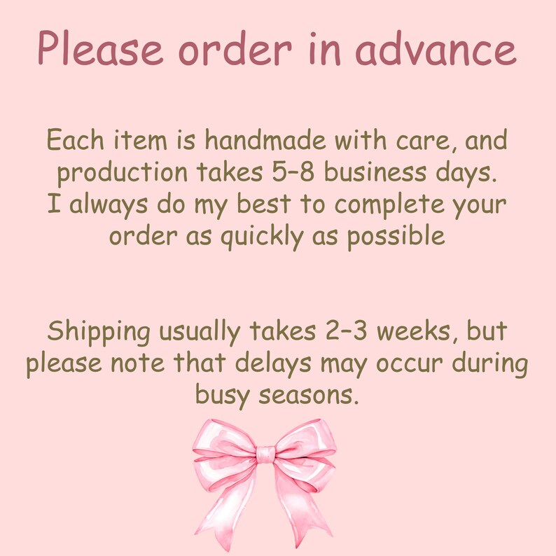 May include: A light pink background with text that reads "Please order in advance." Additional text states items are handmade and production takes 5-8 business days. A watercolor illustration of a pink bow is at the bottom.