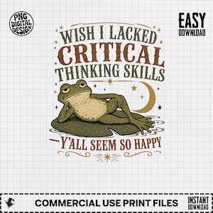 May include: A digital graphic design featuring a green frog lounging on a lily pad with a crescent moon and stars. The text reads: WISH I LACKED CRITICAL THINKING SKILLS Y'ALL SEEM SO HAPPY. The design includes PNG DIGITAL DESIGN and EASY DOWNLOAD labels.