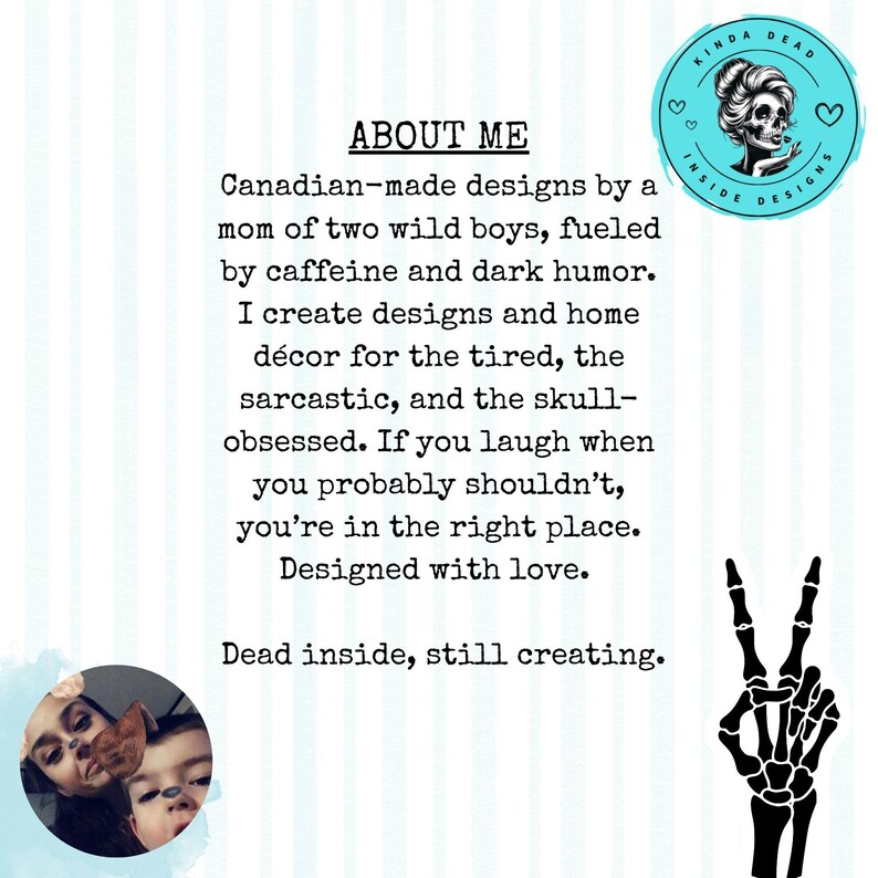 May include: A light blue background with text that reads "ABOUT ME" and describes Canadian-made designs. A circular logo with a skull and the words "KINDA DEAD INSIDE DESIGNS" is in the upper right corner. A skeleton hand making a peace sign is in the lower right corner.
