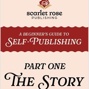 May include: A book cover with the title "A Beginner's Guide to Self-Publishing" by Scarlet Rose Publishing. The cover features a red banner with white text and a cream-colored background. The words "Part One The Story" are also displayed.